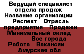 Ведущий специалист отдела продаж › Название организации ­ Респект › Отрасль предприятия ­ Продажи › Минимальный оклад ­ 20 000 - Все города Работа » Вакансии   . Амурская обл.,Свободненский р-н